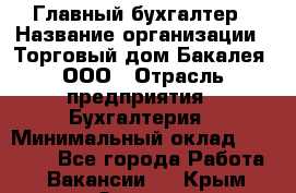 Главный бухгалтер › Название организации ­ Торговый дом Бакалея, ООО › Отрасль предприятия ­ Бухгалтерия › Минимальный оклад ­ 50 000 - Все города Работа » Вакансии   . Крым,Ореанда